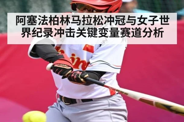 阿塞法柏林马拉松冲冠与女子世界纪录冲击关键变量赛道分析