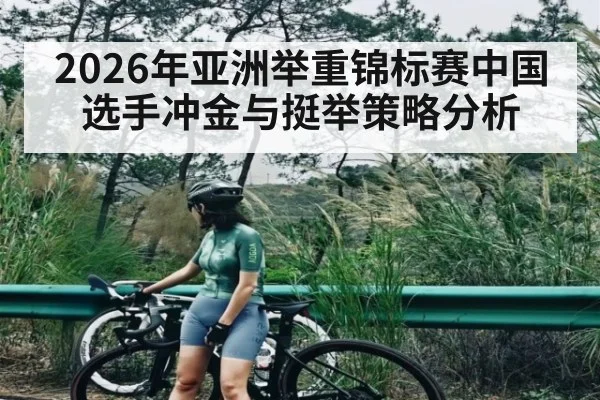 2026年亚洲举重锦标赛中国选手冲金与挺举策略分析