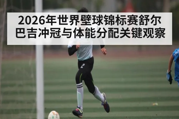 2026年世界壁球锦标赛舒尔巴吉冲冠与体能分配关键观察