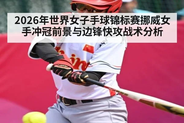 2026年世界女子手球锦标赛挪威女手冲冠前景与边锋快攻战术分析